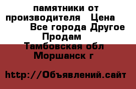 памятники от производителя › Цена ­ 3 500 - Все города Другое » Продам   . Тамбовская обл.,Моршанск г.